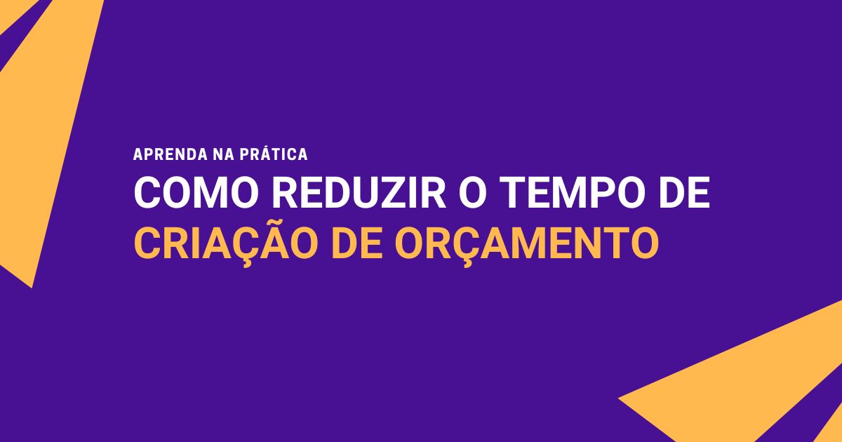 Como Reduzir o Tempo de Criação de Orçamentos de 4h para 15min